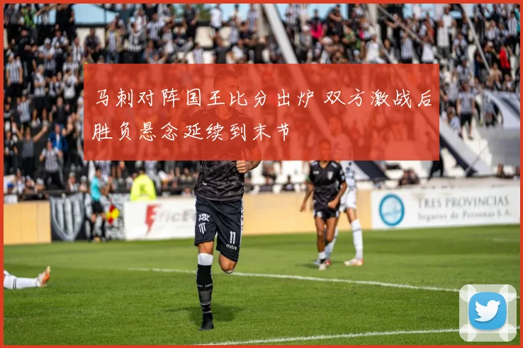 马刺对阵国王比分出炉 双方激战后胜负悬念延续到末节