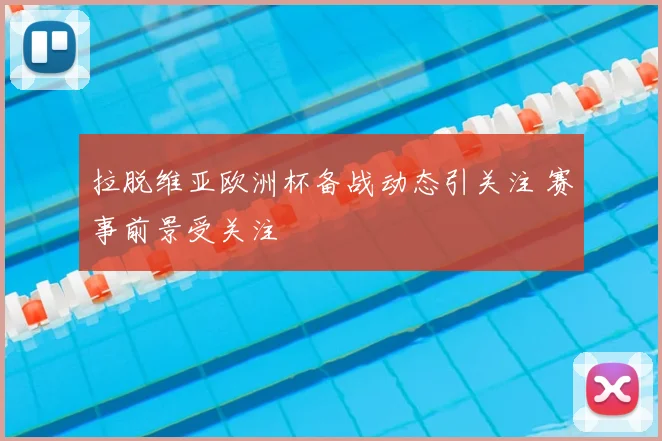 拉脱维亚欧洲杯备战动态引关注 赛事前景受关注