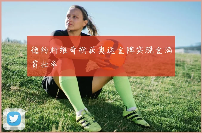 德约科维奇斩获奥运金牌实现金满贯壮举
