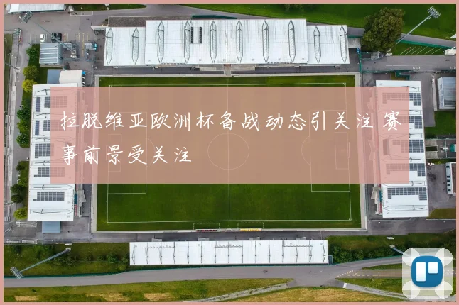 拉脱维亚欧洲杯备战动态引关注 赛事前景受关注