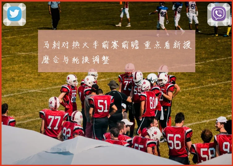 马刺对热火季前赛前瞻 重点看新援磨合与轮换调整