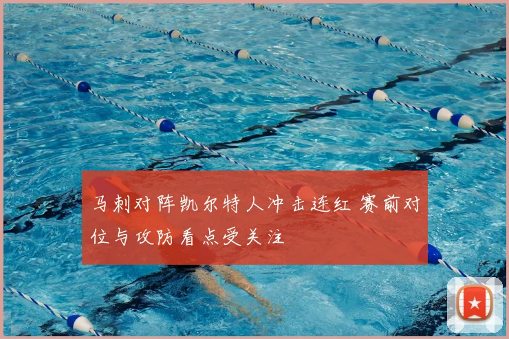 马刺对阵凯尔特人冲击连红 赛前对位与攻防看点受关注