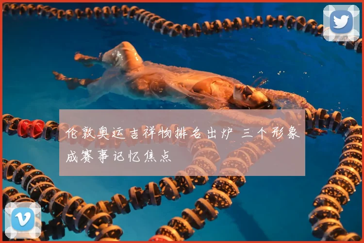 伦敦奥运吉祥物排名出炉 三个形象成赛事记忆焦点