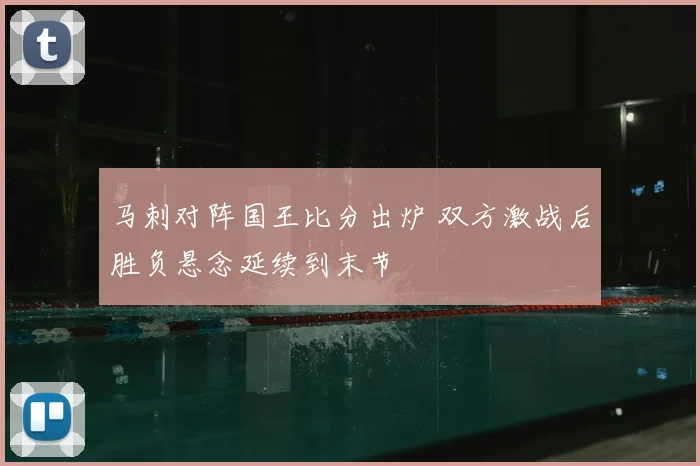 马刺对阵国王比分出炉 双方激战后胜负悬念延续到末节