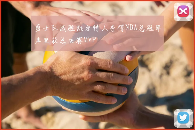 勇士队战胜凯尔特人夺得NBA总冠军库里获总决赛MVP