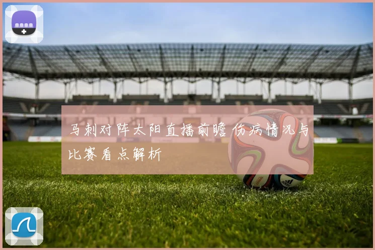 马刺对阵太阳直播前瞻 伤病情况与比赛看点解析