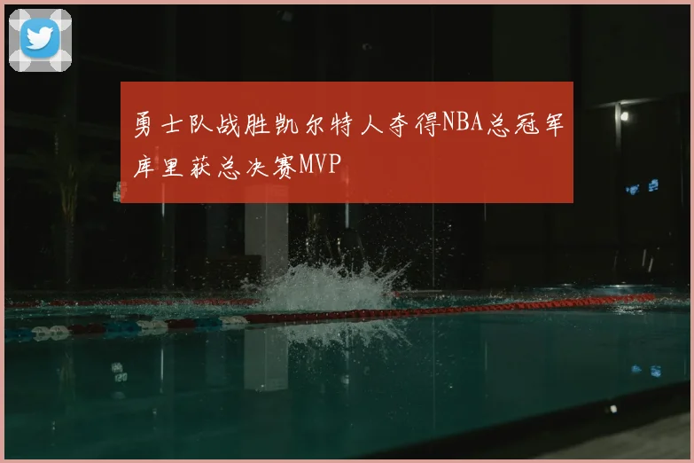 勇士队战胜凯尔特人夺得NBA总冠军库里获总决赛MVP