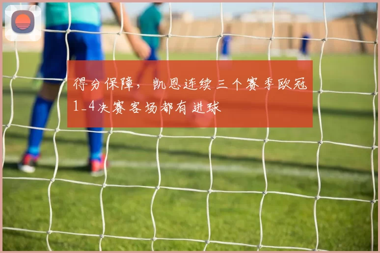 得分保障，凯恩连续三个赛季欧冠1_4决赛客场都有进球