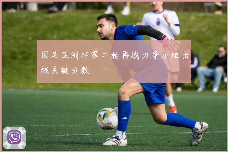 国足亚洲杯第二轮再战力争小组出线关键分数