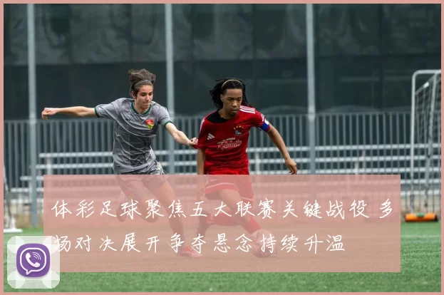 体彩足球聚焦五大联赛关键战役 多场对决展开争夺悬念持续升温