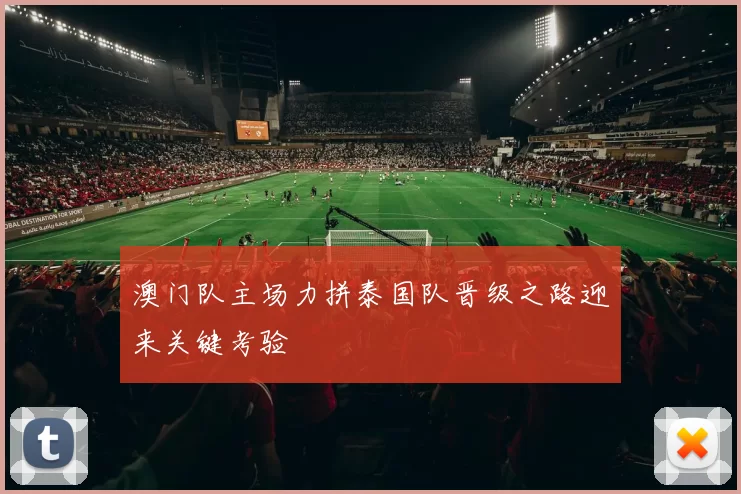 澳门队主场力拼泰国队晋级之路迎来关键考验