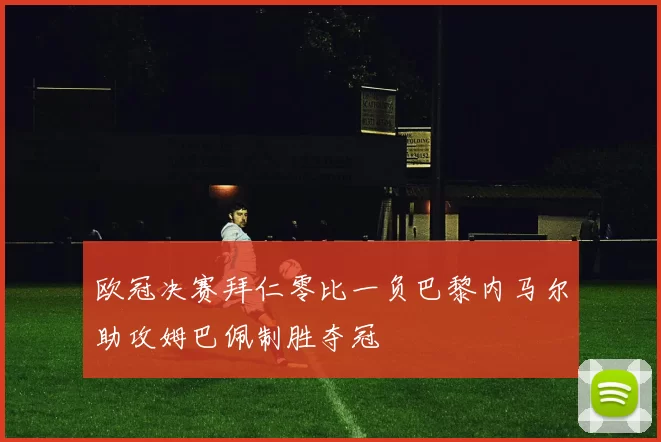 欧冠决赛拜仁零比一负巴黎内马尔助攻姆巴佩制胜夺冠